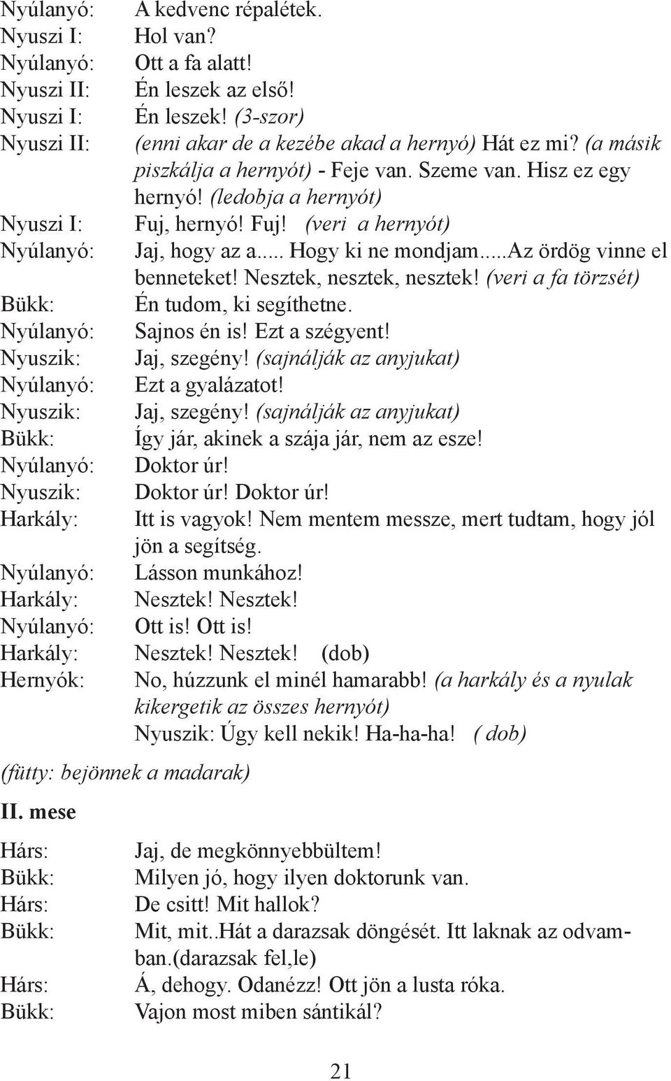 hernyó! Fuj! (veri a hernyót) Jaj, hogy az a... Hogy ki ne mondjam...az ördög vinne el benneteket! Nesztek, nesztek, nesztek! (veri a fa törzsét) Én tudom, ki segíthetne. Sajnos én is! Ezt a szégyent!