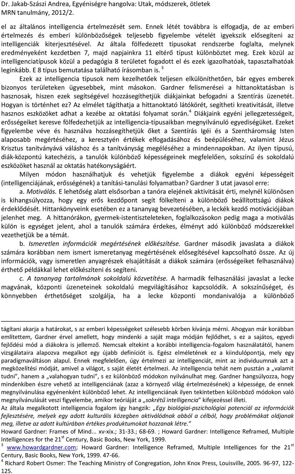 Az általa fölfedezett típusokat rendszerbe foglalta, melynek eredményeként kezdetben 7, majd napjainkra 11 eltérő típust különböztet meg.
