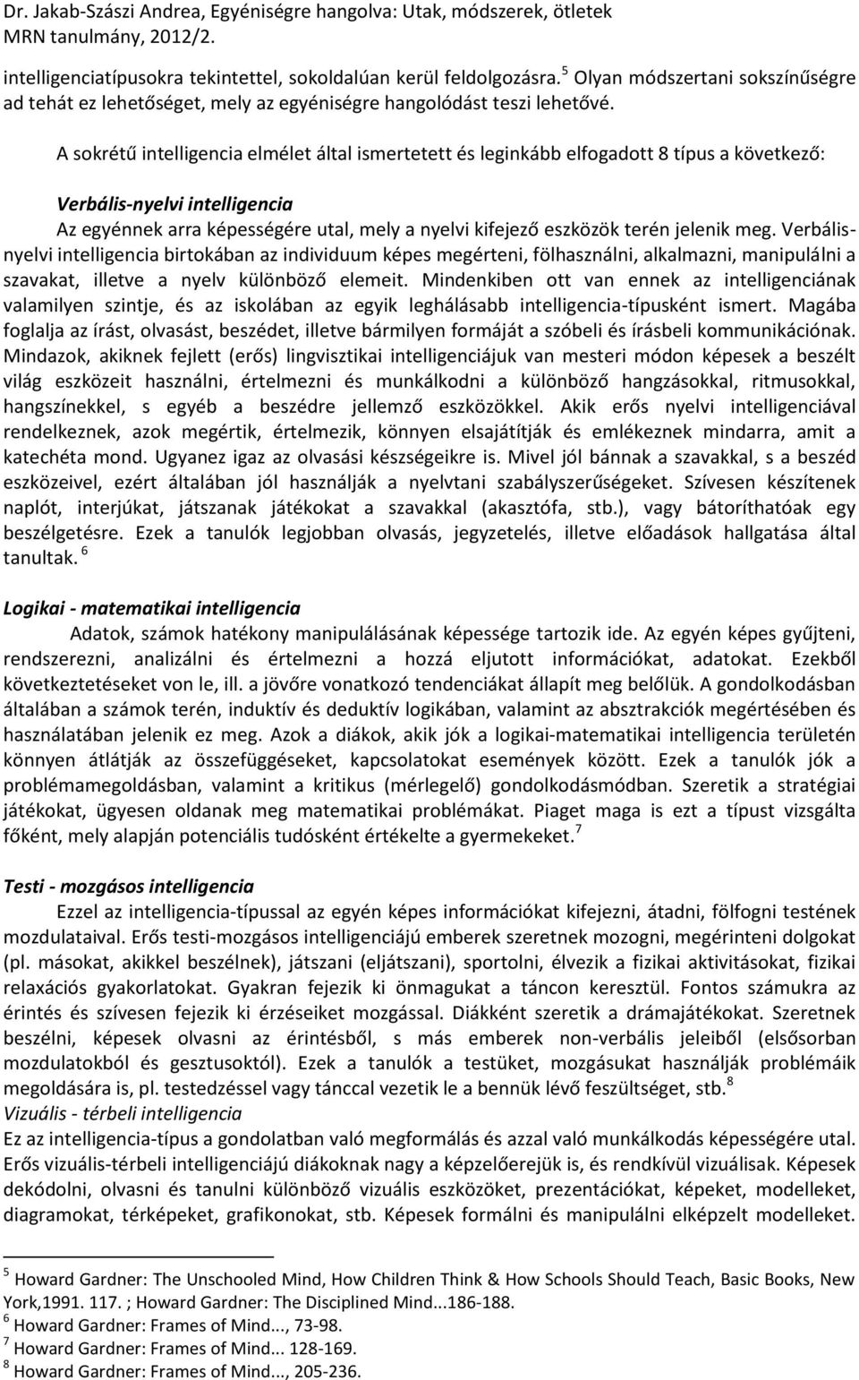 jelenik meg. Verbálisnyelvi intelligencia birtokában az individuum képes megérteni, fölhasználni, alkalmazni, manipulálni a szavakat, illetve a nyelv különböző elemeit.