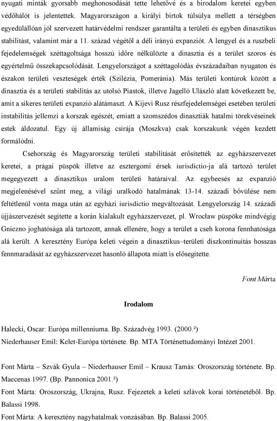 század végétől a déli irányú expanziót. A lengyel és a ruszbeli fejedelemségek széttagoltsága hosszú időre nélkülözte a dinasztia és a terület szoros és egyértelmű összekapcsolódását.