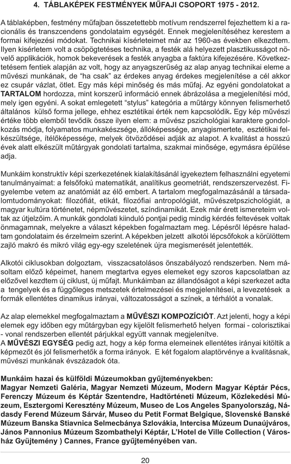 Ilyen kisérletem volt a csöpögtetéses technika, a festék alá helyezett plasztikusságot növelő applikációk, homok bekeverések a festék anyagba a faktúra kifejezésére.