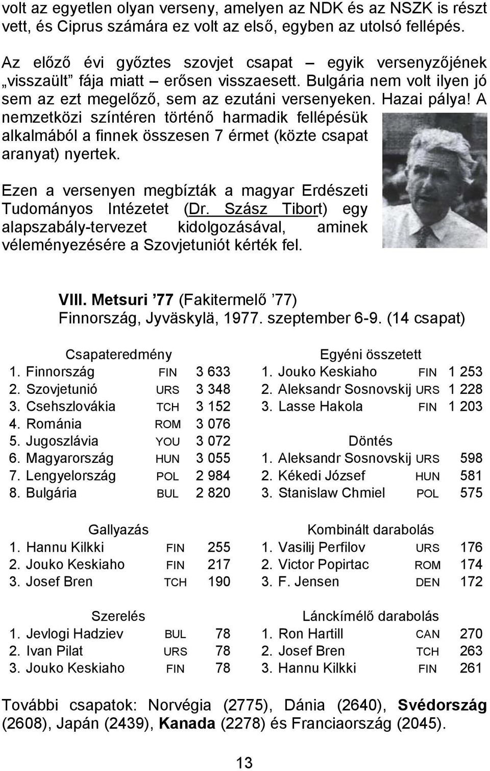 A nemzetközi színtéren történő harmadik fellépésük alkalmából a finnek összesen 7 érmet (közte csapat aranyat) nyertek. Ezen a versenyen megbízták a magyar Erdészeti Tudományos Intézetet (Dr.