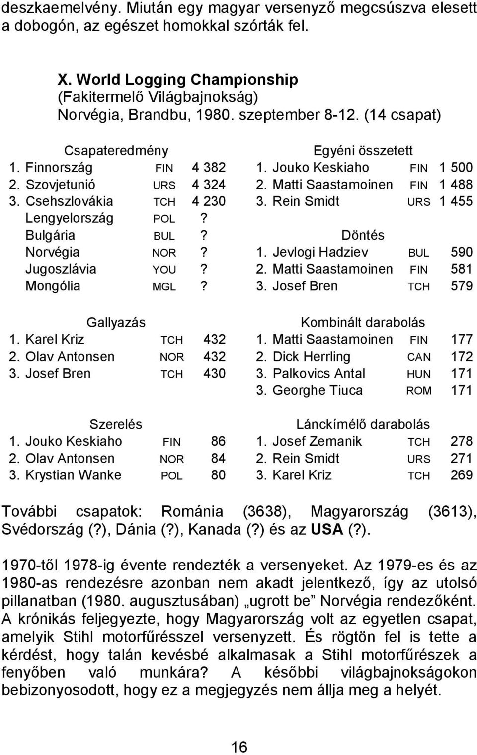 Rein Smidt URS 1 455 Lengyelország POL? Bulgária BUL? Norvégia NOR? 1. Jevlogi Hadziev BUL 590 Jugoszlávia YOU? 2. Matti Saastamoinen FIN 581 Mongólia MGL? 3. Josef Bren TCH 579 Kombinált darabolás 1.