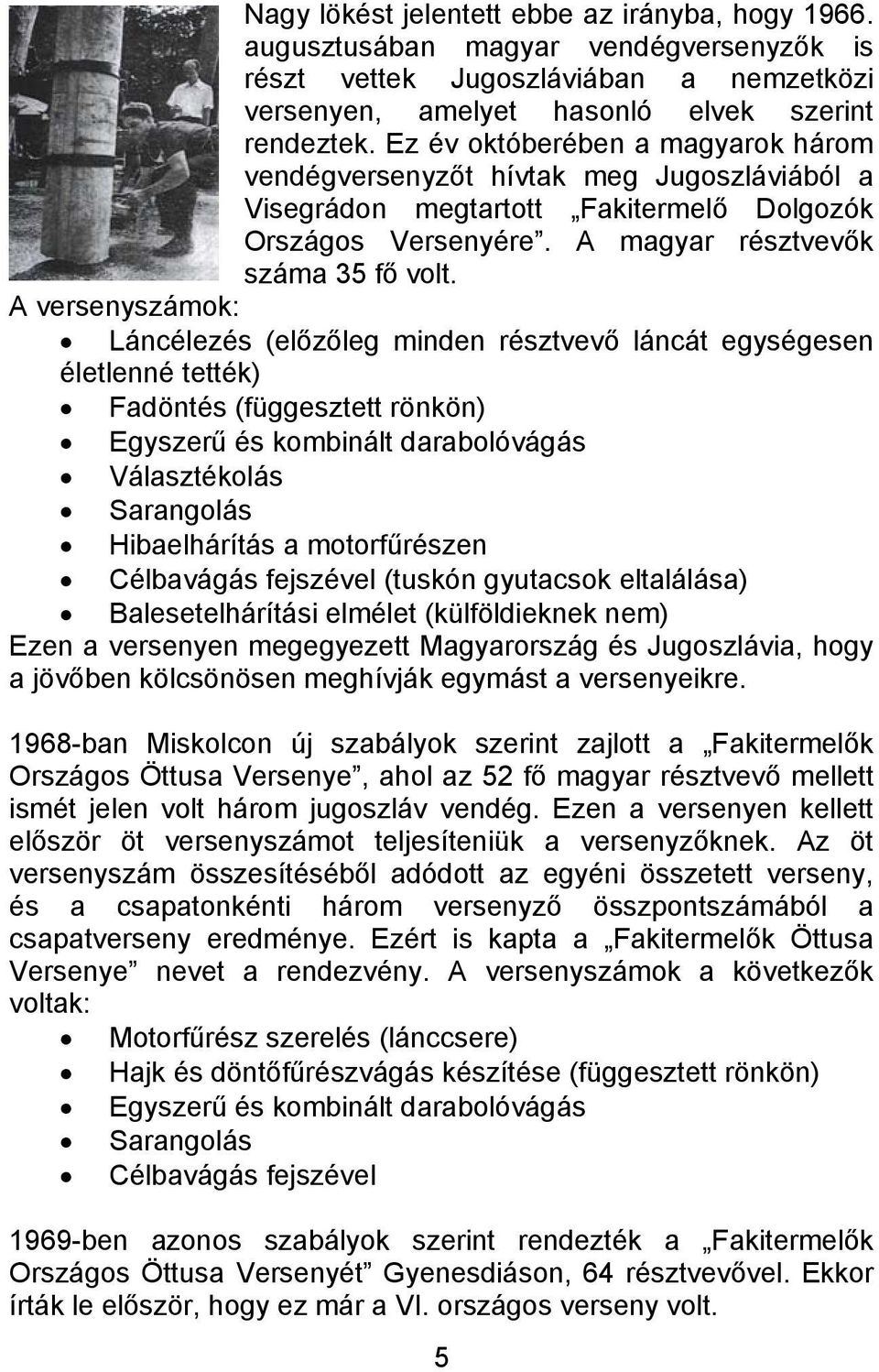 A versenyszámok: Láncélezés (előzőleg minden résztvevő láncát egységesen életlenné tették) Fadöntés (függesztett rönkön) Egyszerű és kombinált darabolóvágás Választékolás Sarangolás Hibaelhárítás a