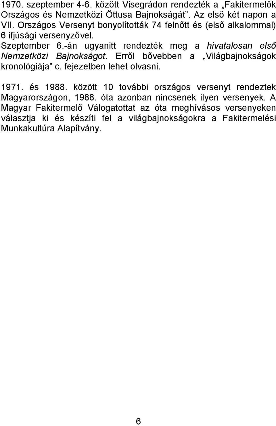 -án ugyanitt rendezték meg a hivatalosan első Nemzetközi Bajnokságot. Erről bővebben a Világbajnokságok kronológiája c. fejezetben lehet olvasni. 1971. és 1988.