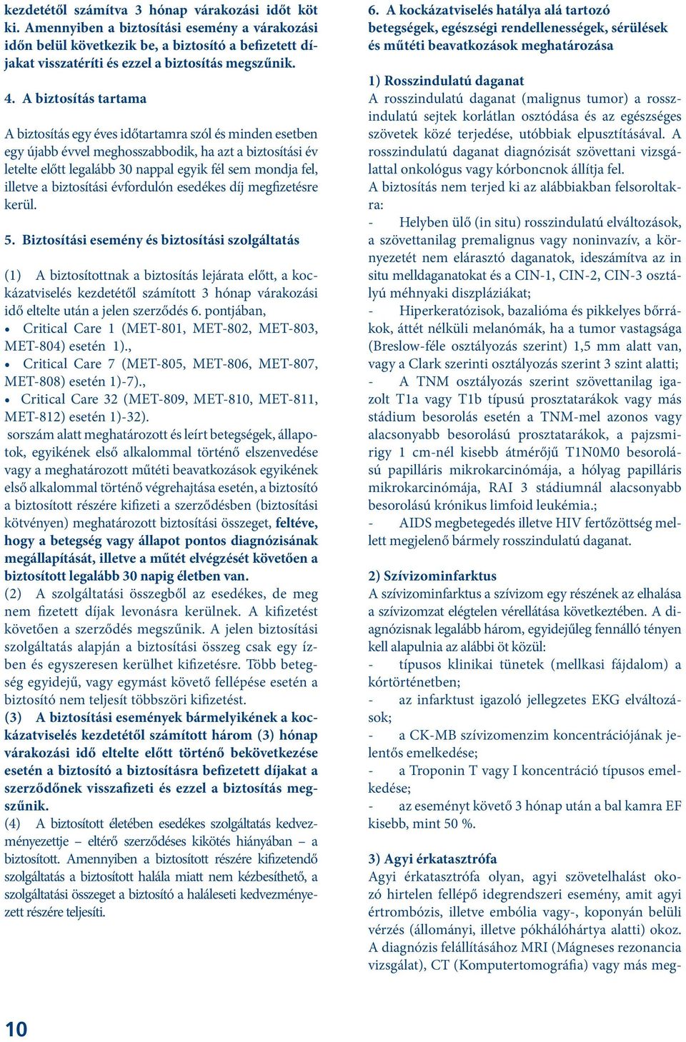 A biztosítás tartama A biztosítás egy éves időtartamra szól és minden esetben egy újabb évvel meghosszabbodik, ha azt a biztosítási év letelte előtt legalább 30 nappal egyik fél sem mondja fel,