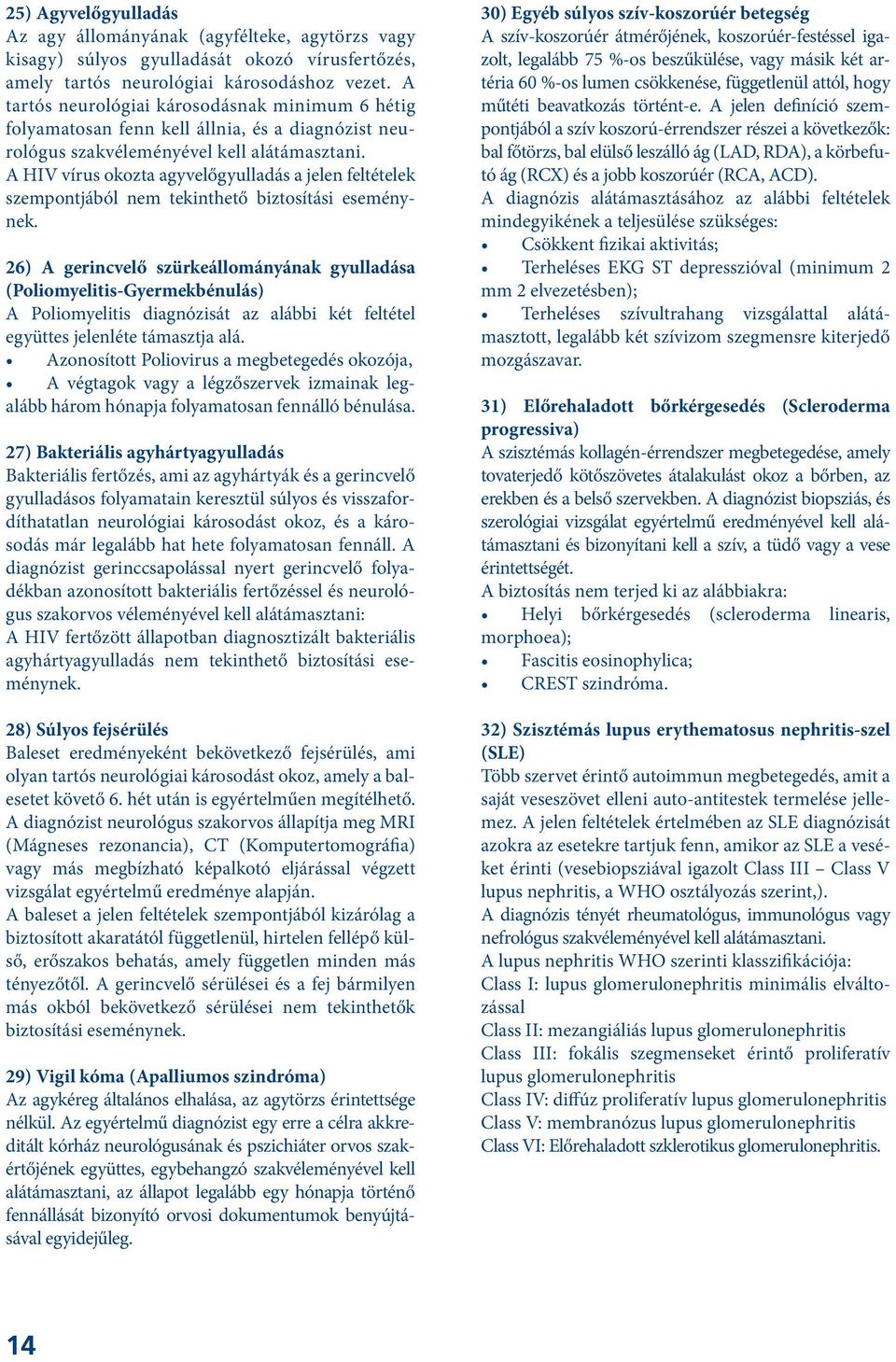 A HIV vírus okozta agyvelőgyulladás a jelen feltételek szempontjából nem tekinthető biztosítási eseménynek.