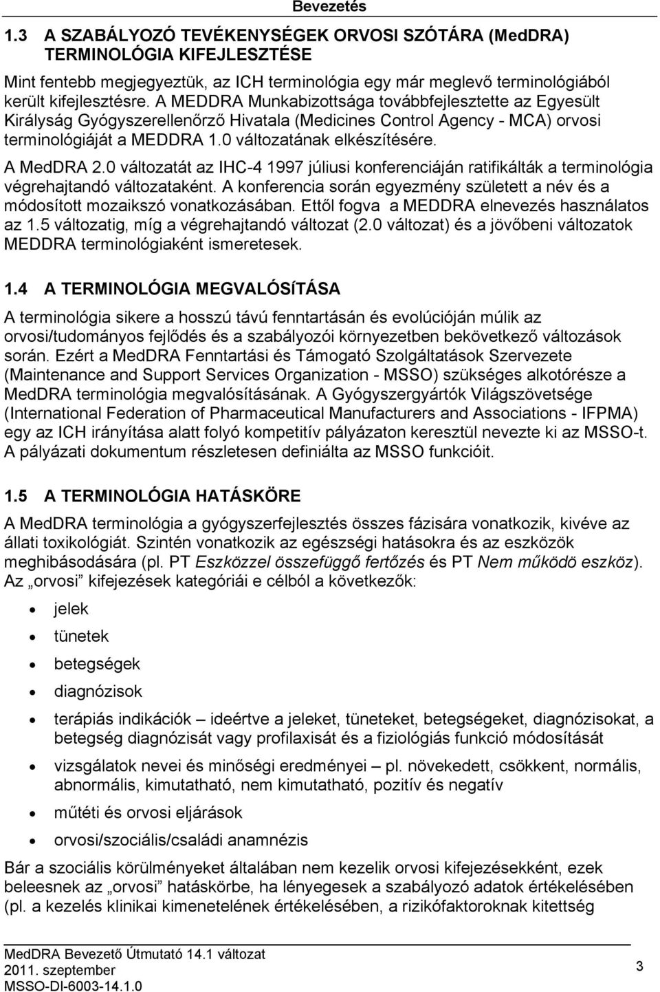 A MedDRA 2.0 változatát az IHC-4 1997 júliusi konferenciáján ratifikálták a terminológia végrehajtandó változataként.