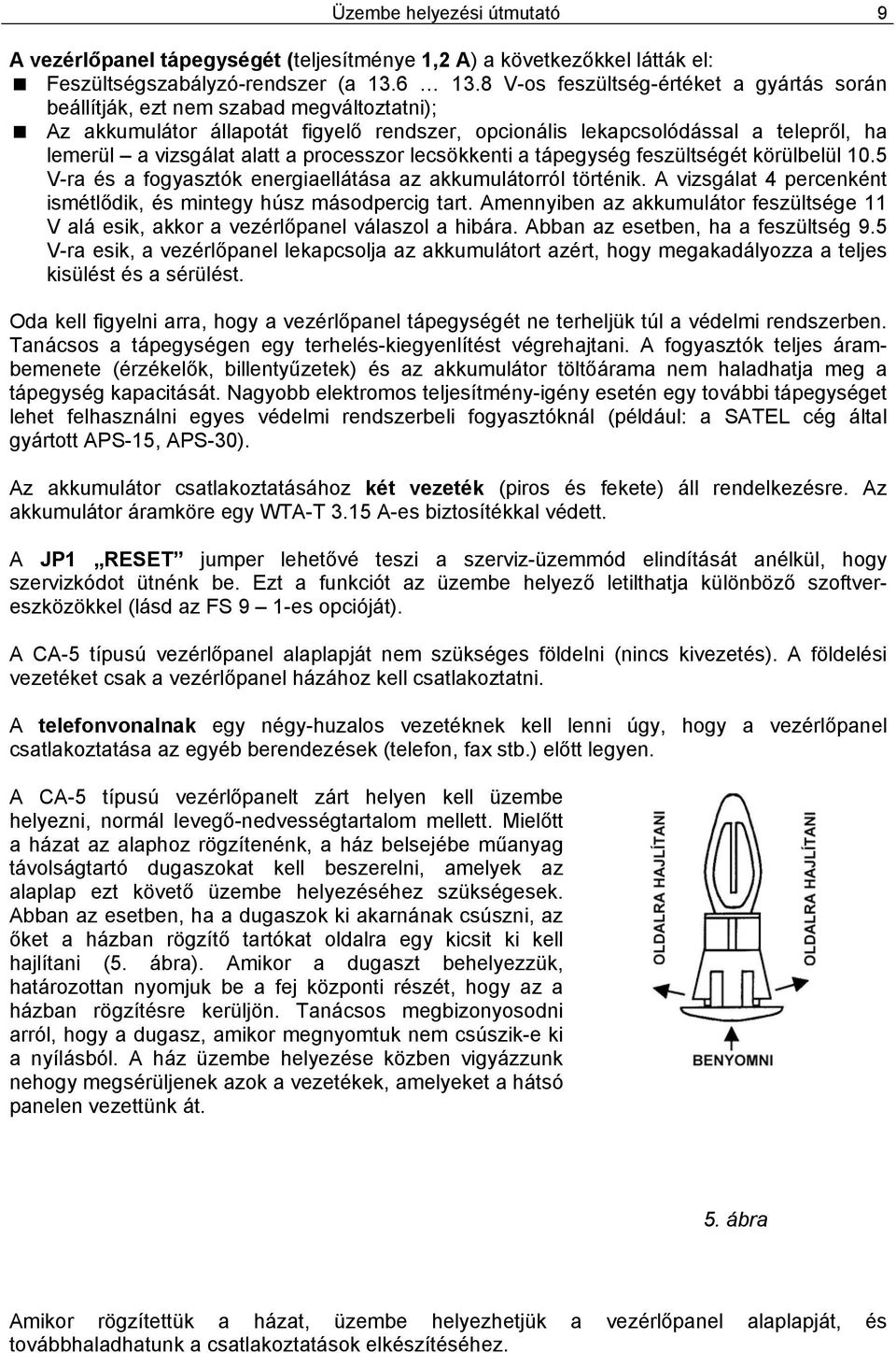 processzor lecsökkenti a tápegység feszültségét körülbelül 10.5 V-ra és a fogyasztók energiaellátása az akkumulátorról történik. A vizsgálat 4 percenként ismétlődik, és mintegy húsz másodpercig tart.