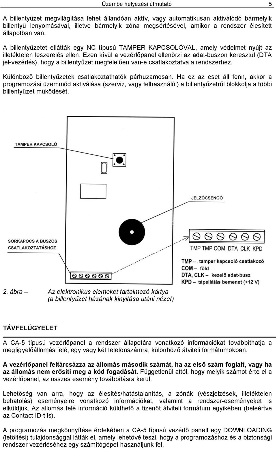 Ezen kívül a vezérlőpanel ellenőrzi az adat-buszon keresztül (DTA jel-vezérlés), hogy a billentyűzet megfelelően van-e csatlakoztatva a rendszerhez.