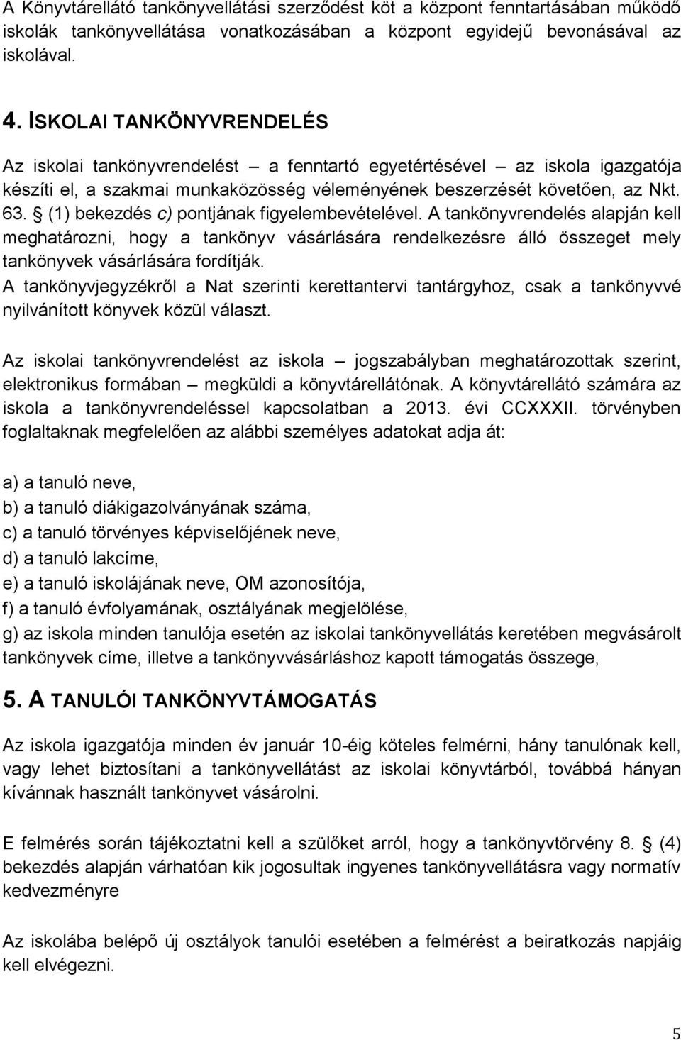 (1) bekezdés c) pontjának figyelembevételével. A tankönyvrendelés alapján kell meghatározni, hogy a tankönyv vásárlására rendelkezésre álló összeget mely tankönyvek vásárlására fordítják.