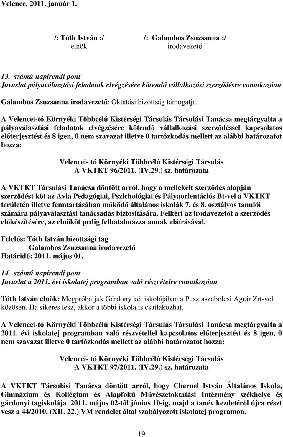 A Velencei-tó Környéki Többcélú Kistérségi Társulás Társulási Tanácsa megtárgyalta a pályaválasztási feladatok elvégzésére kötendő vállalkozási szerződéssel kapcsolatos előterjesztést és 8 igen, 0