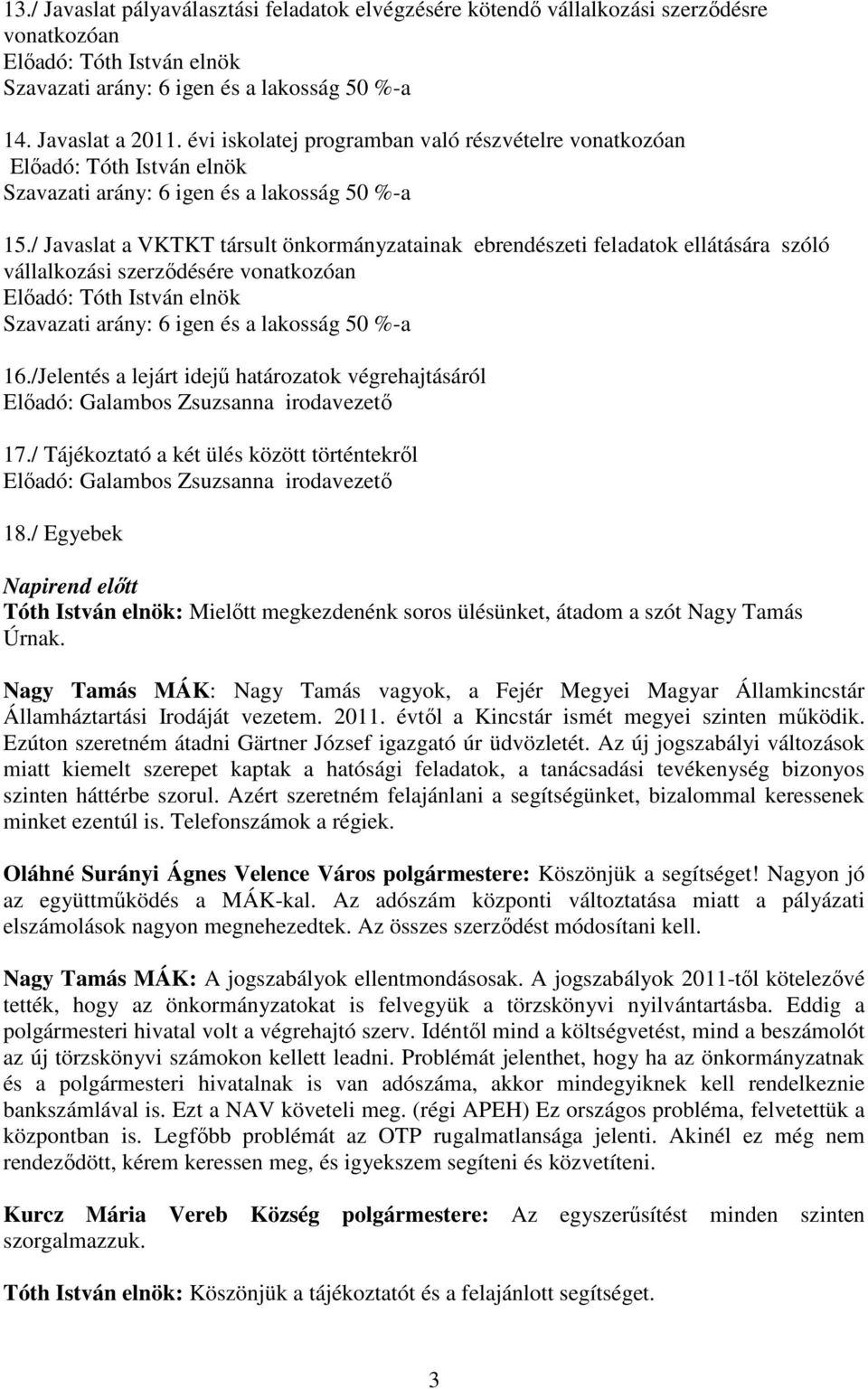 / Javaslat a VKTKT társult önkormányzatainak ebrendészeti feladatok ellátására szóló vállalkozási szerződésére vonatkozóan Előadó: Tóth István elnök Szavazati arány: 6 igen és a lakosság 50 %-a 16.