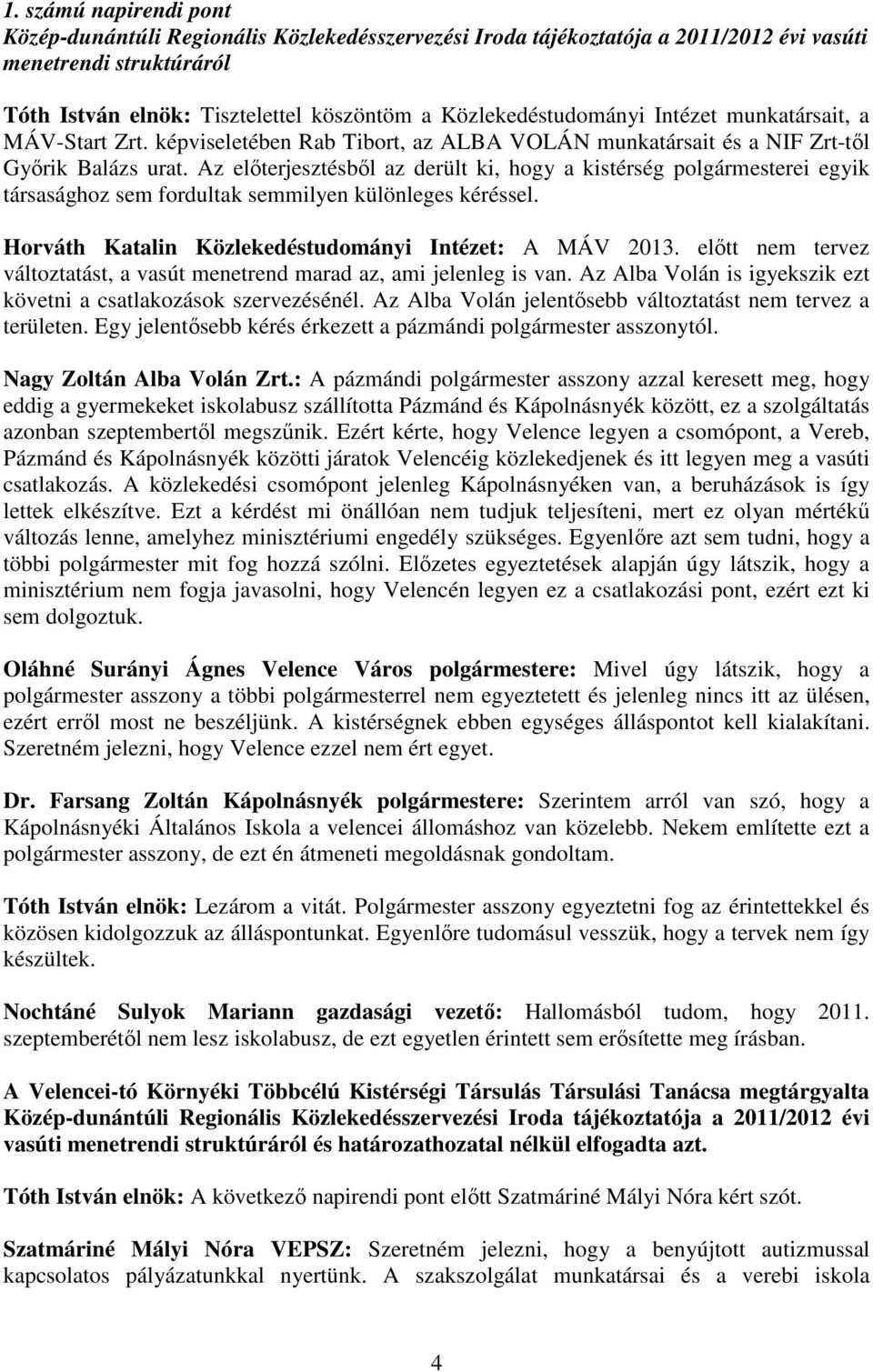 Az előterjesztésből az derült ki, hogy a kistérség polgármesterei egyik társasághoz sem fordultak semmilyen különleges kéréssel. Horváth Katalin Közlekedéstudományi Intézet: A MÁV 2013.