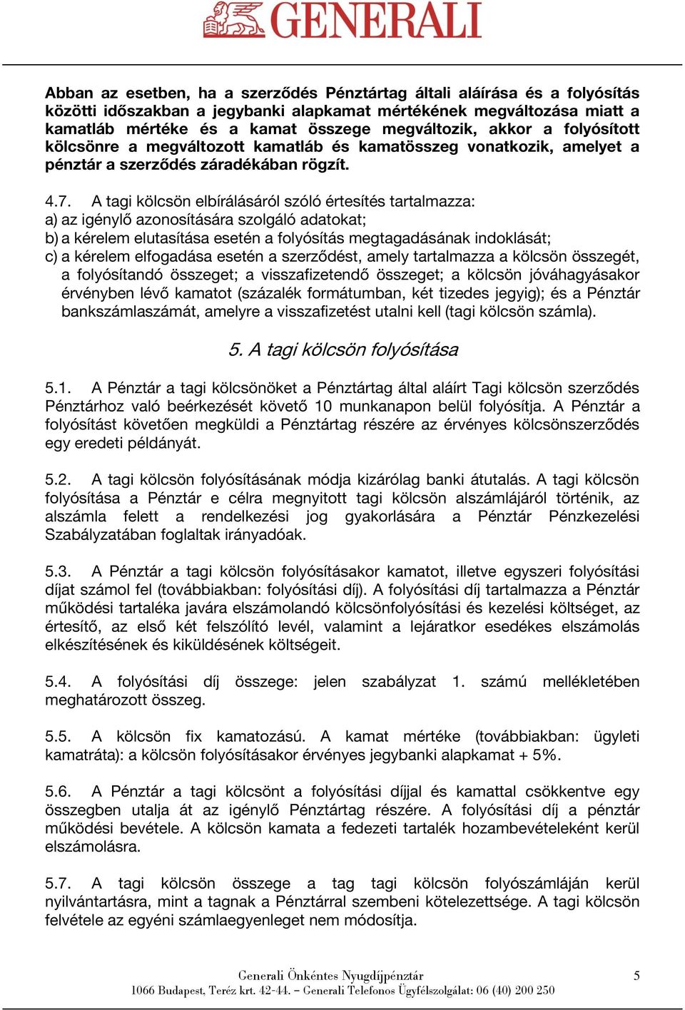 A tagi kölcsön elbírálásáról szóló értesítés tartalmazza: a) az igénylő azonosítására szolgáló adatokat; b) a kérelem elutasítása esetén a folyósítás megtagadásának indoklását; c) a kérelem