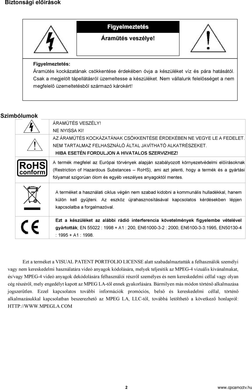 AZ ÁRAMÜTÉS KOCKÁZATÁNAK CSÖKKENTÉSE ÉRDEKÉN NE VEGYE LE A FEDELET. NEM TARTALMAZ FELHASZNÁLÓ ÁLTAL JAVÍTHATÓ ALKATRÉSZEKET. HIBA ESETÉN FORDULJON A HIVATALOS SZERVIZHEZ!