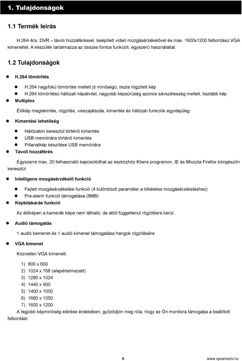 264 tömörítésű hálózati képátvitel, nagyobb képsűrűség azonos sávszélesség mellett, tisztább kép Multiplex Élőkép megtekintés, rögzítés, visszajátszás, kimentés és hálózati funkciók egyidejűleg