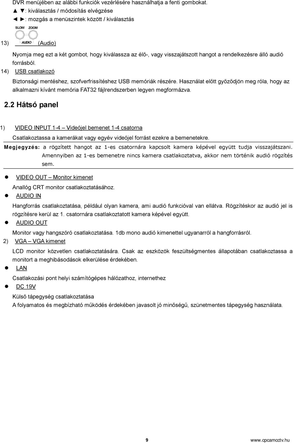 rendelkezésre álló audió forrásból. 14) USB csatlakozó Biztonsági mentéshez, szofverfrissítéshez USB memóriák részére.