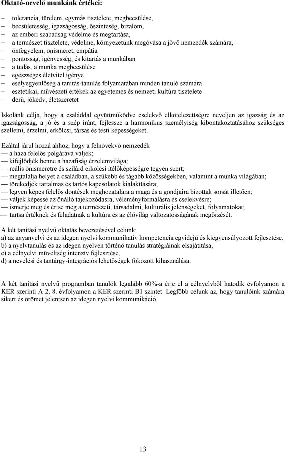 igénye, esélyegyenlőség a tanítás-tanulás folyamatában minden tanuló számára esztétikai, művészeti értékek az egyetemes és nemzeti kultúra tisztelete derű, jókedv, életszeretet Iskolánk célja, hogy a
