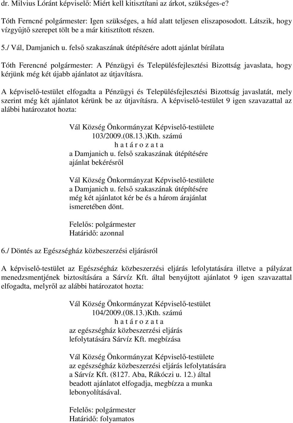 felső szakaszának útépítésére adott ajánlat bírálata Tóth Ferencné polgármester: A Pénzügyi és Településfejlesztési Bizottság javaslata, hogy kérjünk még két újabb ajánlatot az útjavításra.