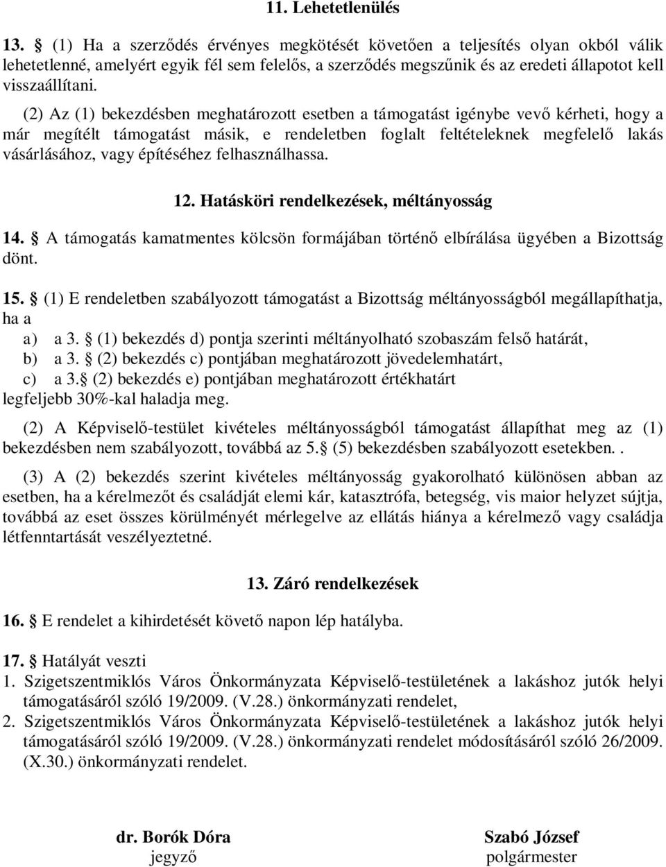 (2) Az (1) bekezdésben meghatározott esetben a támogatást igénybe vev kérheti, hogy a már megítélt támogatást másik, e rendeletben foglalt feltételeknek megfelel lakás vásárlásához, vagy építéséhez