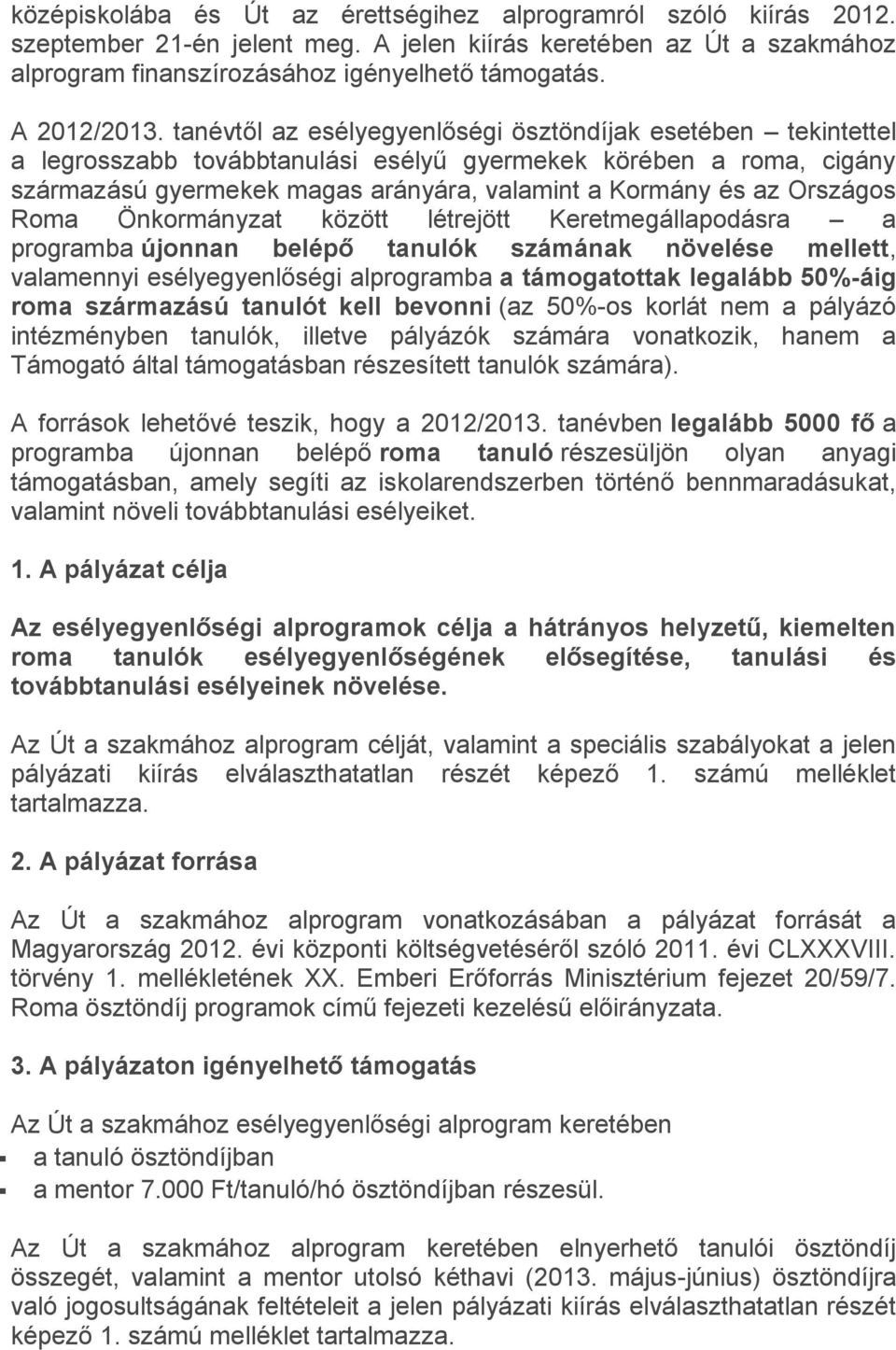 tanévtől az esélyegyenlőségi ösztöndíjak esetében tekintettel a legrosszabb továbbtanulási esélyű gyermekek körében a roma, cigány származású gyermekek magas arányára, valamint a Kormány és az