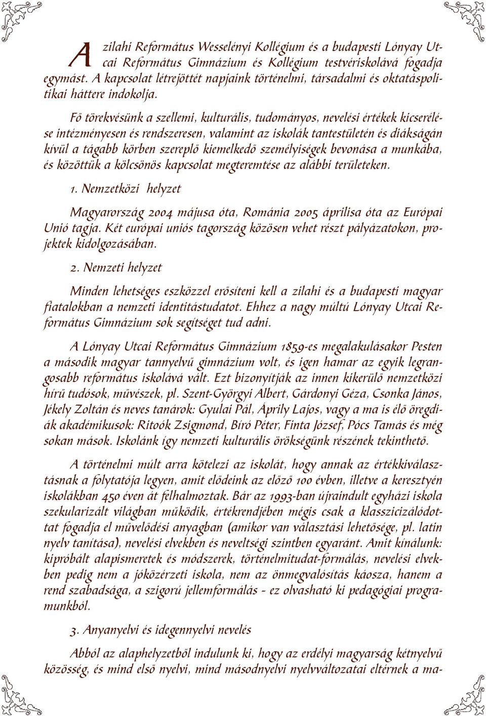 Fő törekvésünk a szellemi, kulturális, tudományos, nevelési értékek kicserélése intézményesen és rendszeresen, valamint az iskolák tantestületén és diákságán kívül a tágabb körben szereplő kiemelkedő