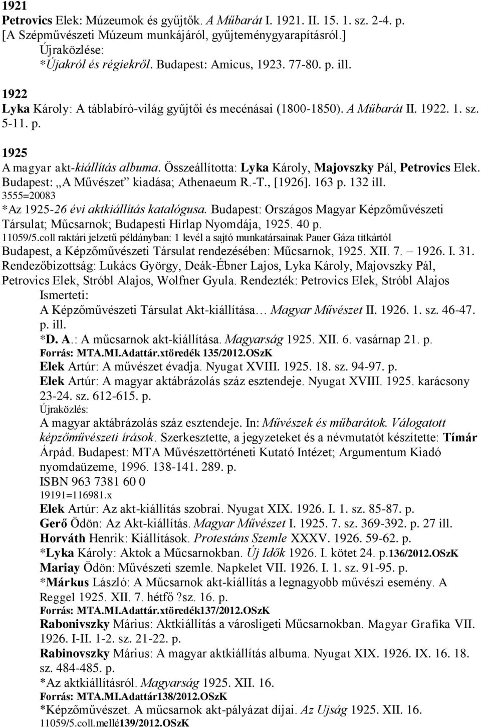 Összeállította: Lyka Károly, Majovszky Pál, Petrovics Elek. Budapest: A Művészet kiadása; Athenaeum R.-T., [1926]. 163 p. 132 ill. 3555=20083 *Az 1925-26 évi aktkiállítás katalógusa.
