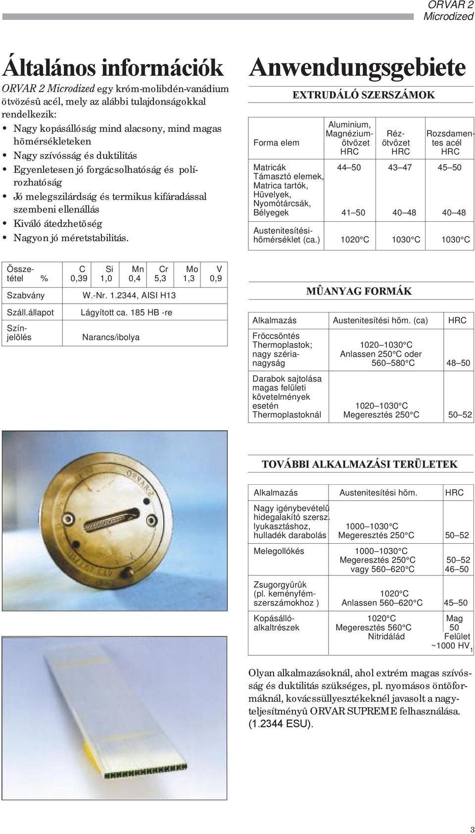 Anwendungsgebiete EXTRUDÁLÓ SZERSZÁMOK Aluminium, Magnézium- Réz- Rozsdamen- Forma elem ötvözet ötvözet tes acél HRC HRC HRC Matricák 44 5 43 47 45 5 Támasztó elemek, Matrica tartók, Hüvelyek,