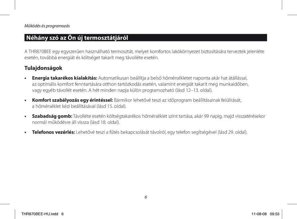 Tulajdonságok Energia takarékos kialakítás: Automatikusan beállítja a belső hőmérsékletet naponta akár hat átállással, az optimális komfort fenntartására otthon tartózkodás esetén, valamint energiát