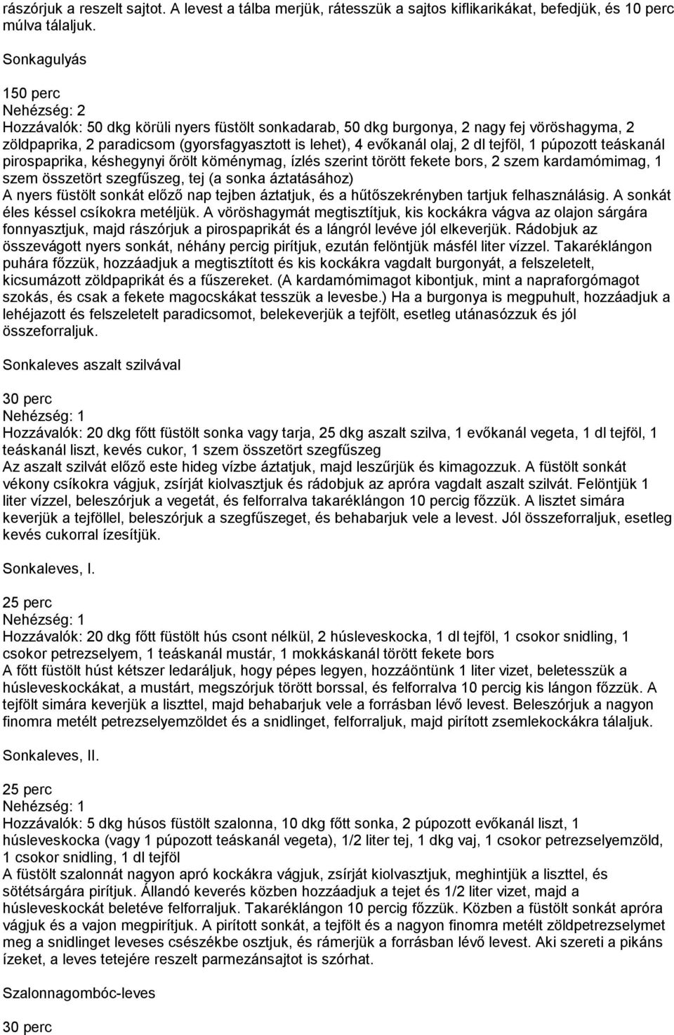 tejföl, 1 púpozott teáskanál pirospaprika, késhegynyi őrölt köménymag, ízlés szerint törött fekete bors, 2 szem kardamómimag, 1 szem összetört szegfűszeg, tej (a sonka áztatásához) A nyers füstölt