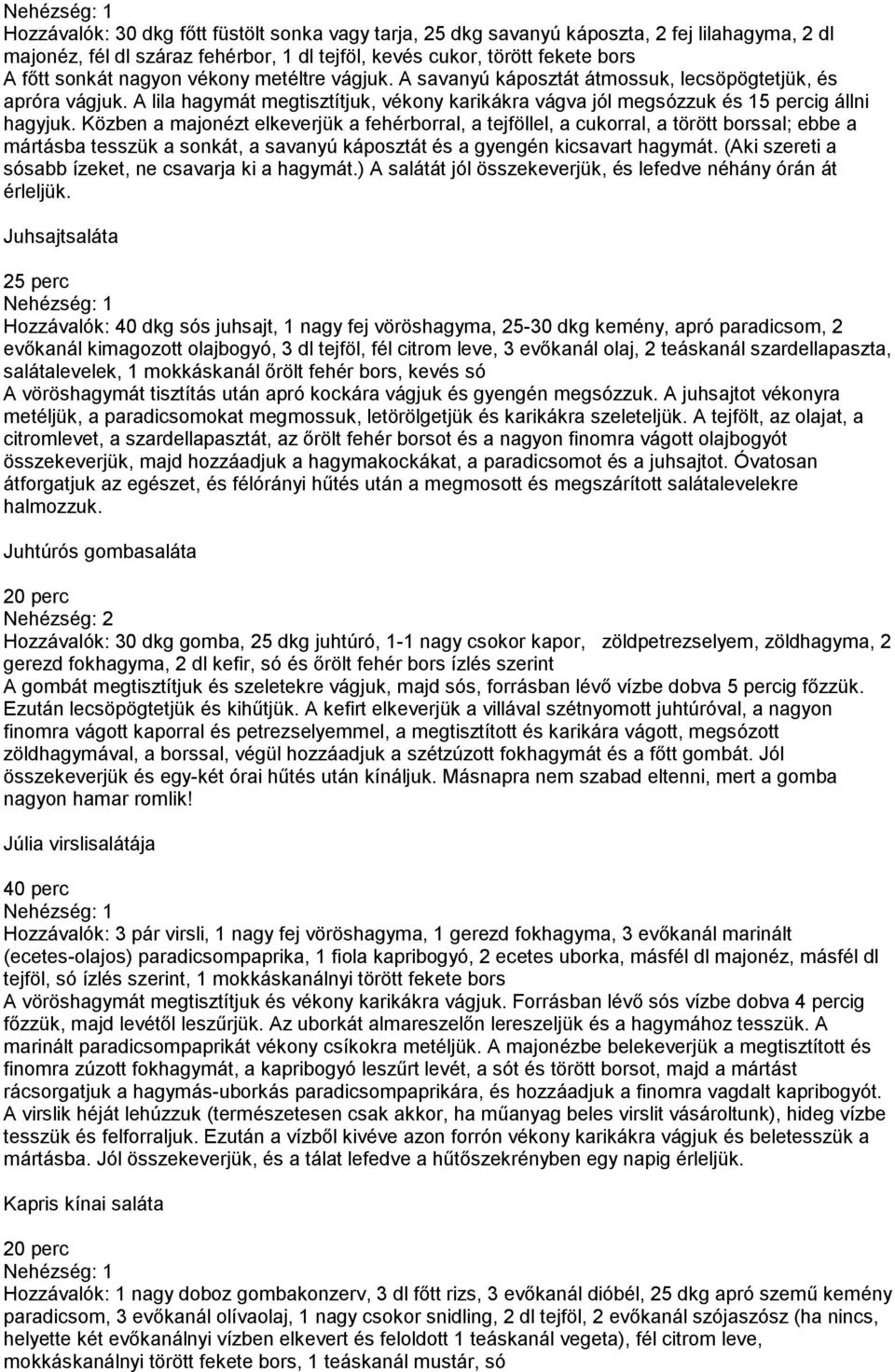 Közben a majonézt elkeverjük a fehérborral, a tejföllel, a cukorral, a törött borssal; ebbe a mártásba tesszük a sonkát, a savanyú káposztát és a gyengén kicsavart hagymát.