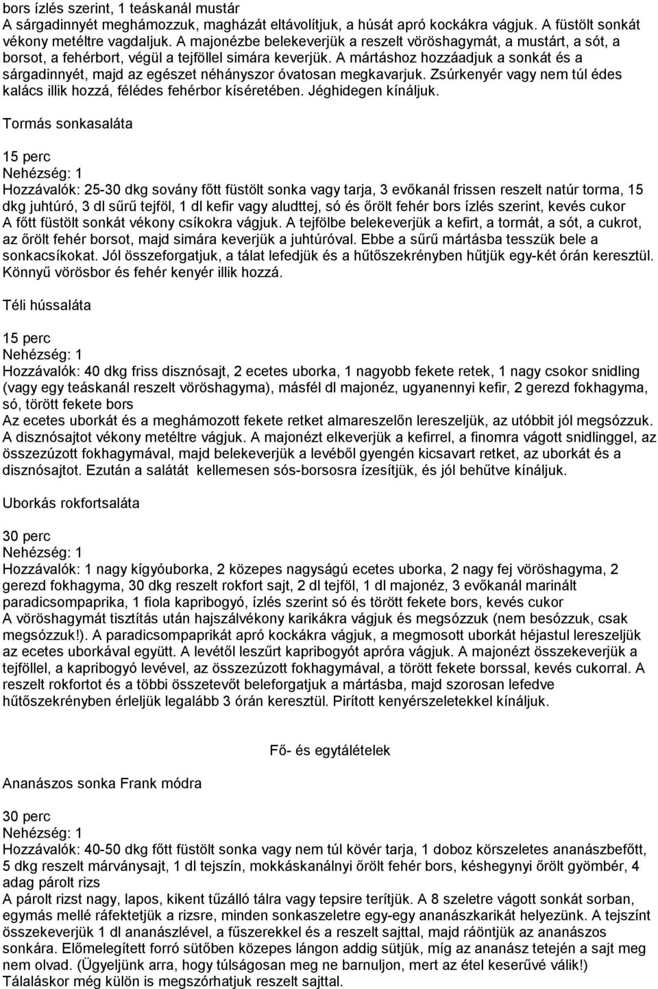 A mártáshoz hozzáadjuk a sonkát és a sárgadinnyét, majd az egészet néhányszor óvatosan megkavarjuk. Zsúrkenyér vagy nem túl édes kalács illik hozzá, félédes fehérbor kíséretében. Jéghidegen kínáljuk.