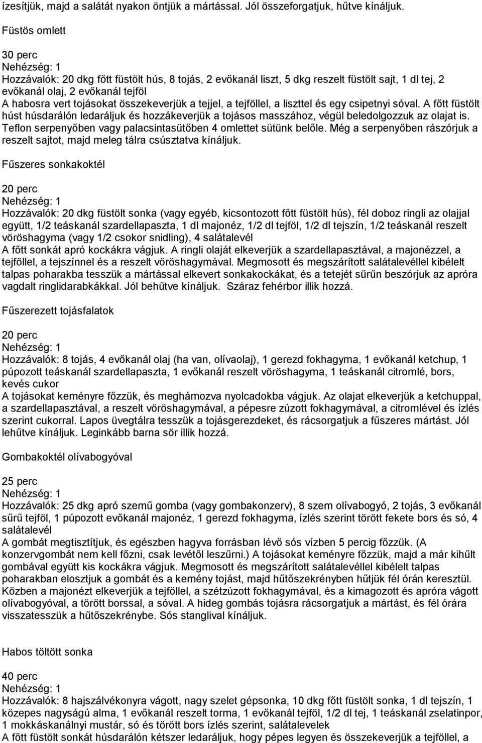 tejjel, a tejföllel, a liszttel és egy csipetnyi sóval. A főtt füstölt húst húsdarálón ledaráljuk és hozzákeverjük a tojásos masszához, végül beledolgozzuk az olajat is.