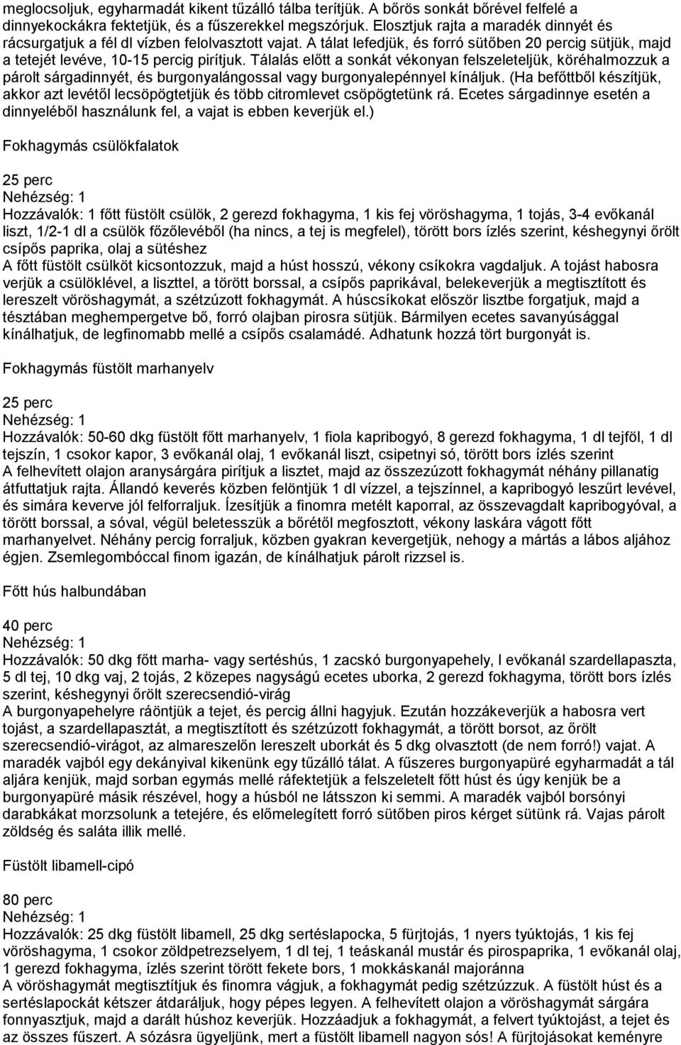 Tálalás előtt a sonkát vékonyan felszeleteljük, köréhalmozzuk a párolt sárgadinnyét, és burgonyalángossal vagy burgonyalepénnyel kínáljuk.
