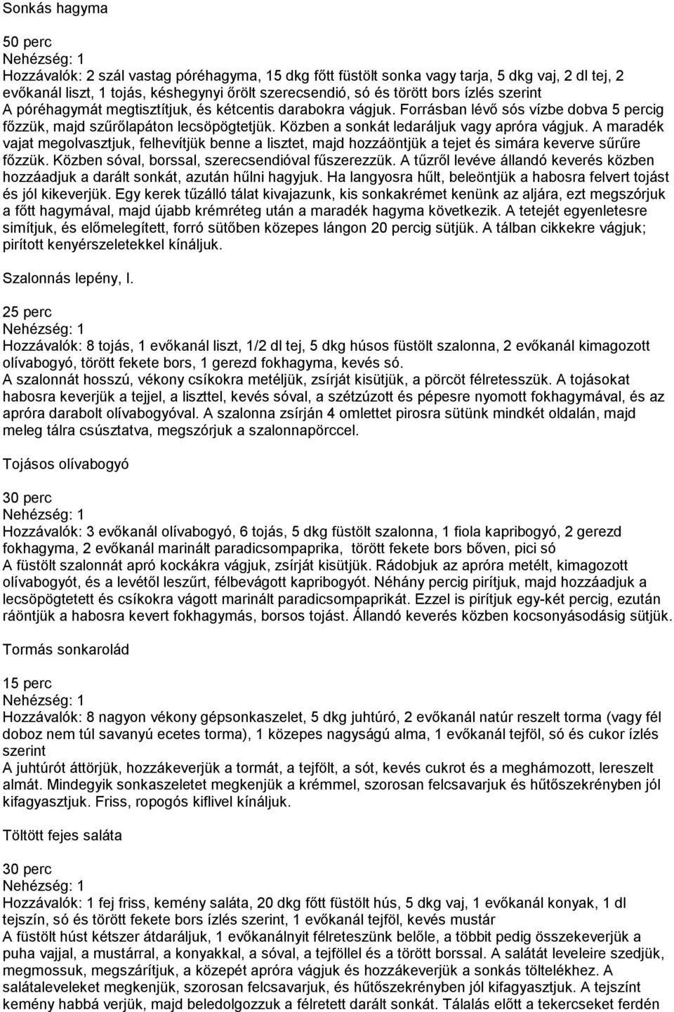Közben a sonkát ledaráljuk vagy apróra vágjuk. A maradék vajat megolvasztjuk, felhevítjük benne a lisztet, majd hozzáöntjük a tejet és simára keverve sűrűre főzzük.