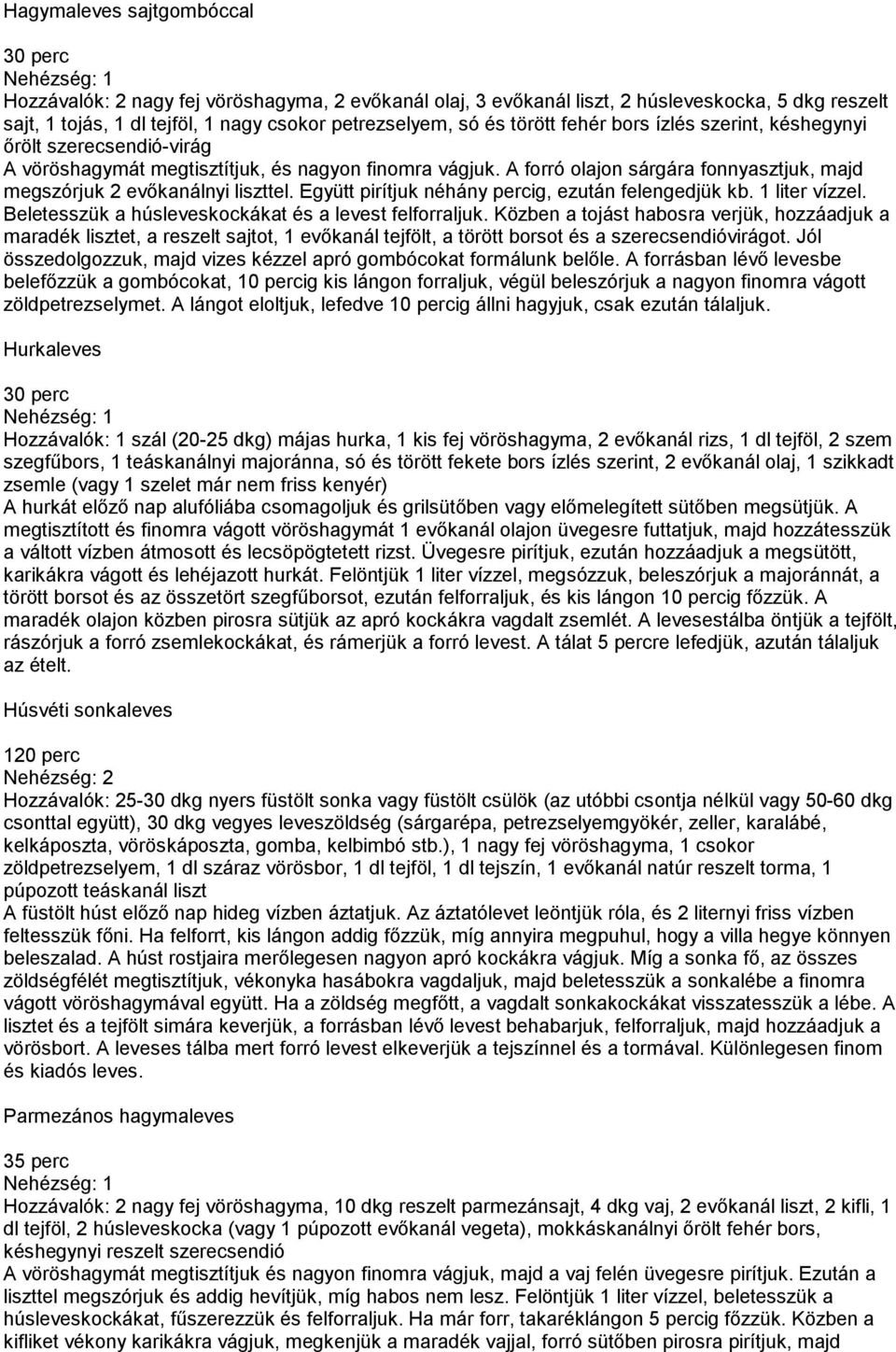 A forró olajon sárgára fonnyasztjuk, majd megszórjuk 2 evőkanálnyi liszttel. Együtt pirítjuk néhány percig, ezután felengedjük kb. 1 liter vízzel.