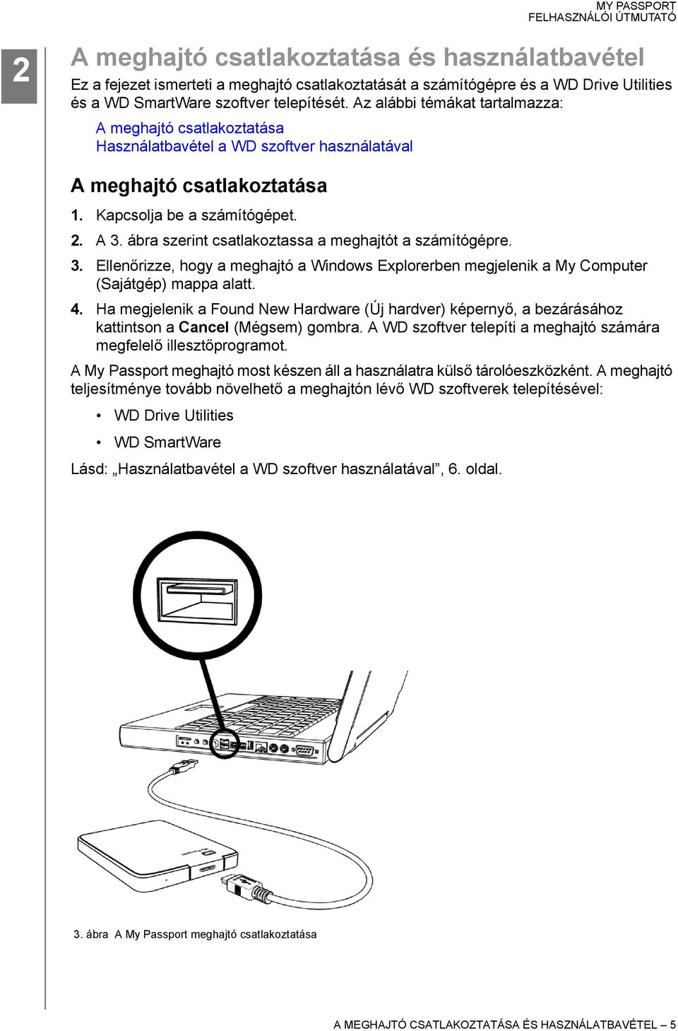 ábra szerint csatlakoztassa a meghajtót a számítógépre. 3. Ellenőrizze, hogy a meghajtó a Windows Explorerben megjelenik a My Computer (Sajátgép) mappa alatt. 4.