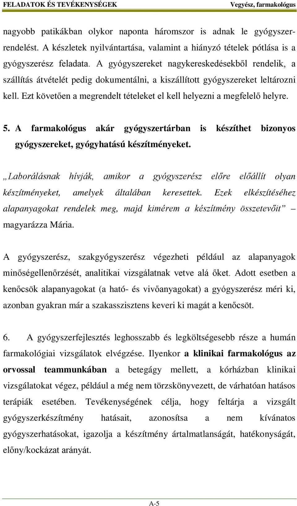Ezt követően a megrendelt tételeket el kell helyezni a megfelelő helyre. 5. A farmakológus akár gyógyszertárban is készíthet bizonyos gyógyszereket, gyógyhatású készítményeket.