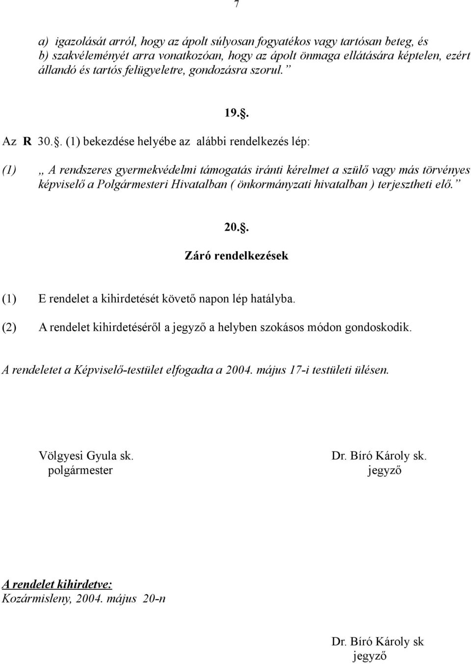 . (1) bekezdése helyébe az alábbi rendelkezés lép: (1) A rendszeres gyermekvédelmi támogatás iránti kérelmet a szülő vagy más törvényes képviselő a Polgármesteri Hivatalban ( önkormányzati hivatalban