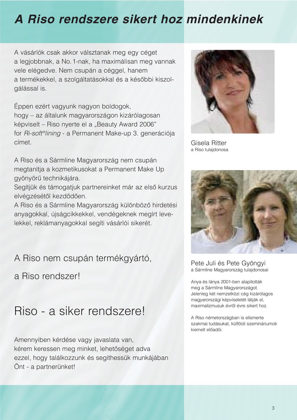 Éppen ezért vagyunk nagyon boldogok, hogy az általunk magyarországon kizárólagosan képviselt Riso nyerte el a Beauty Award 2006 for Ri-soft lining - a Permanent Make-up 3. generációja címet.