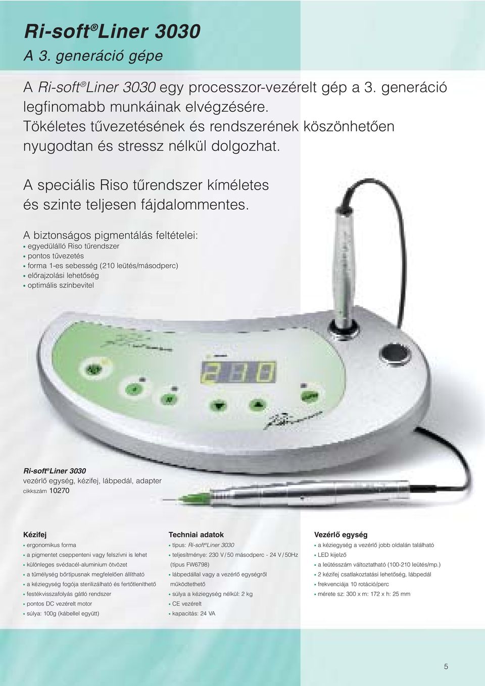 A biztonságos pigmentálás feltételei: egyedülálló Riso tûrendszer pontos tûvezetés forma 1-es sebesség (210 leütés/másodperc) elôrajzolási lehetôség optimális színbevitel Ri-soft Liner 3030 vezérlô