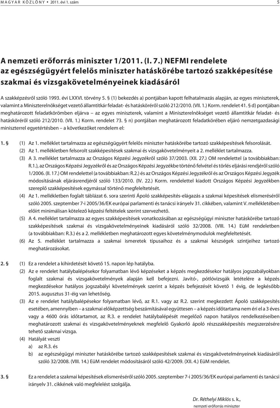 (1) bekezdés a) pontjában kapott felhatalmazás alapján, az egyes miniszterek, valamint a Miniszterelnökséget vezetõ államtitkár feladat- és hatáskörérõl szóló 212/2010. (VII. 1.) Korm. rendelet 41.