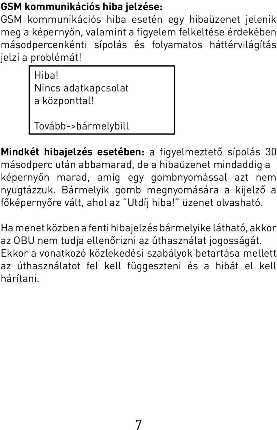 Tovább->bármelybill Mindkét hibajelzés esetében: a figyelmeztető sípolás 30 másodperc után abbamarad, de a hibaüzenet mindaddig a képernyőn marad, amíg egy gombnyomással azt nem nyugtázzuk.