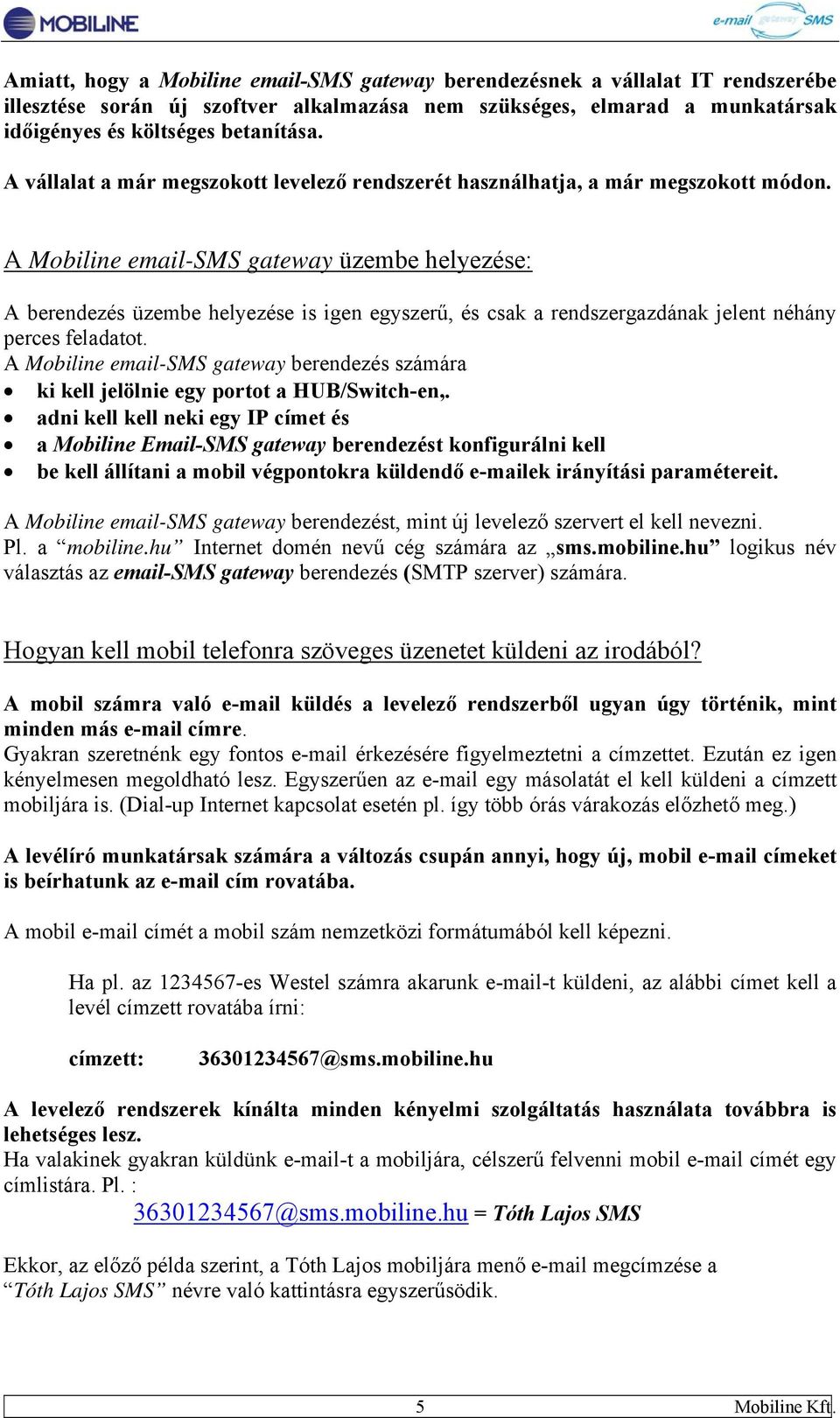 A Mobiline email-sms gateway üzembe helyezése: A berendezés üzembe helyezése is igen egyszerű, és csak a rendszergazdának jelent néhány perces feladatot.