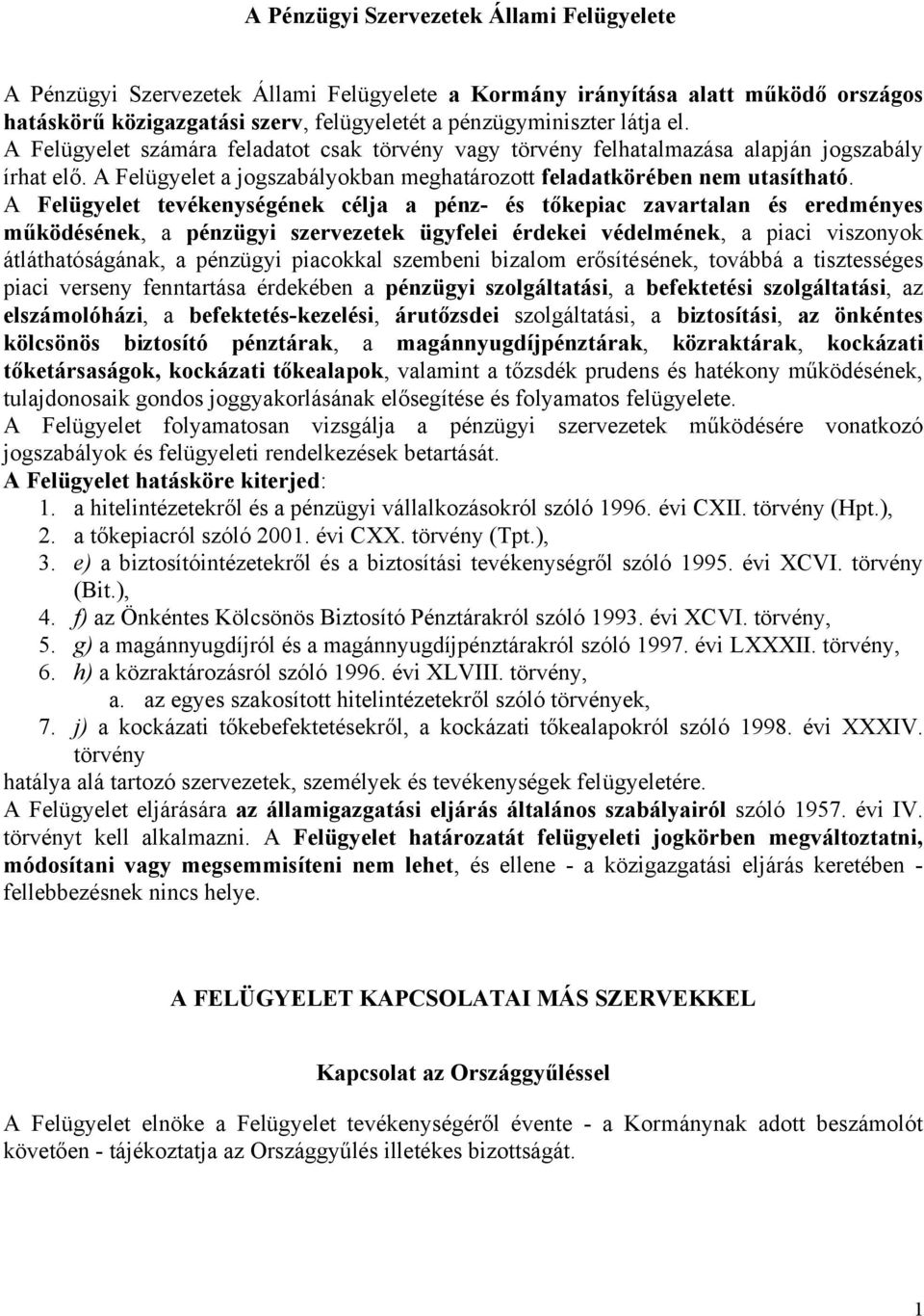 A Felügyelet tevékenységének célja a pénz- és tőkepiac zavartalan és eredményes működésének, a pénzügyi szervezetek ügyfelei érdekei védelmének, a piaci viszonyok átláthatóságának, a pénzügyi