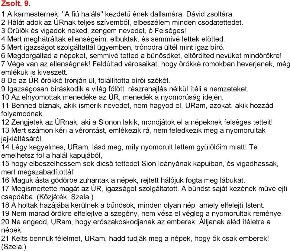 6 Megdorgáltad a népeket, semmivé tetted a bűnösöket, eltörölted nevüket mindörökre! 7 Vége van az ellenségnek! Feldúltad városaikat, hogy örökké romokban heverjenek, még emlékük is kiveszett.