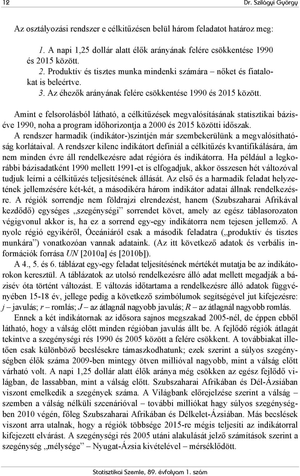 Amint e felsorolásból látható, a célkitűzések megvalósításának statisztikai báziséve 1990, noha a program időhorizontja a 2000 és 2015 közötti időszak.