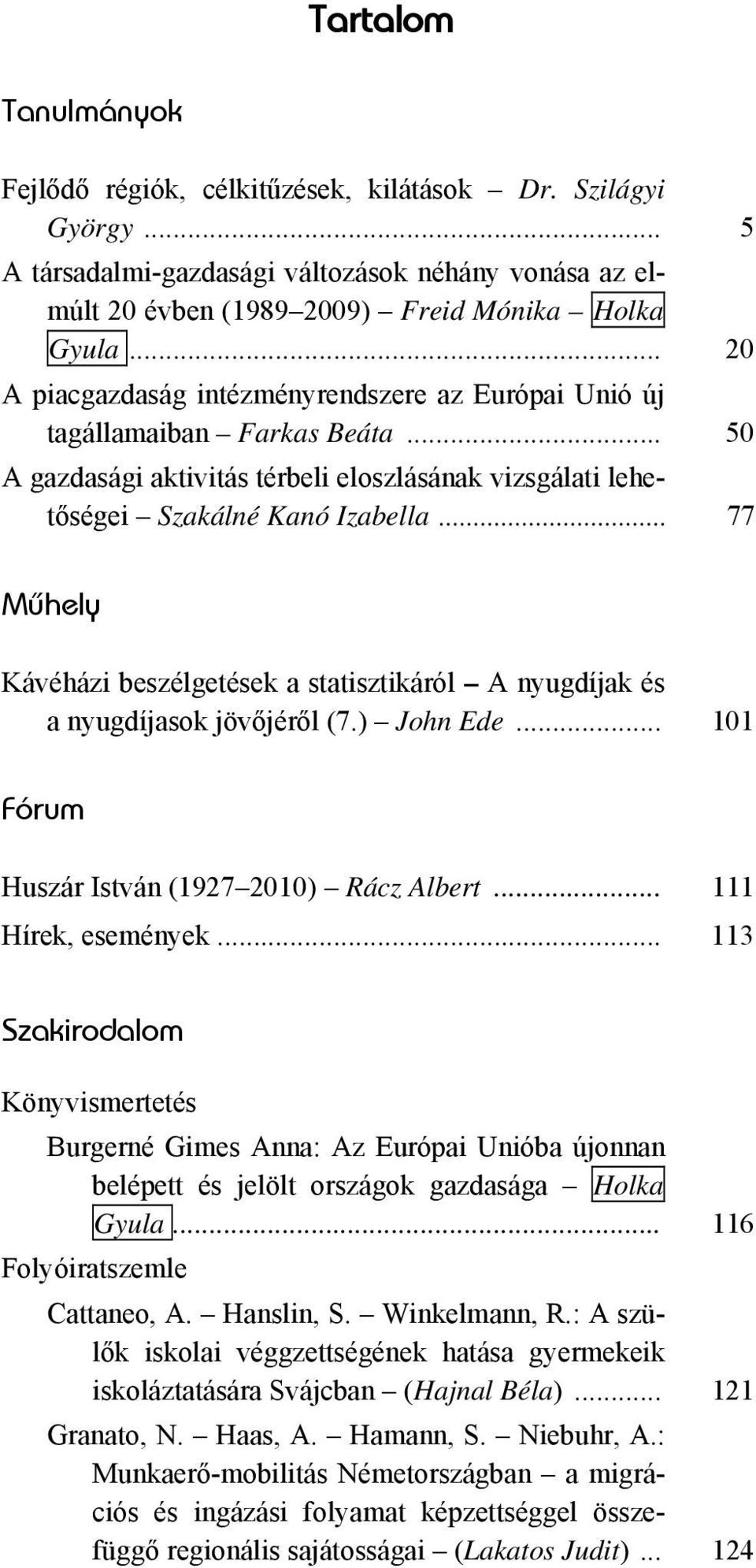 .. 77 Mûhely Kávéházi beszélgetések a statisztikáról A nyugdíjak és a nyugdíjasok jövőjéről (7.) John Ede... 101 Fórum Huszár István (1927 2010) Rácz Albert... 111 Hírek, események.