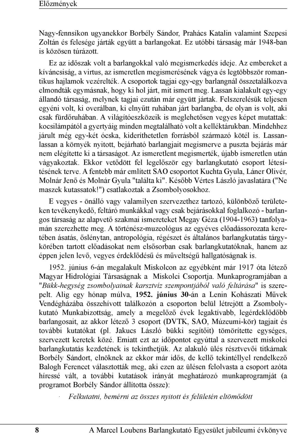A csoportok tagjai egy-egy barlangnál összetalálkozva elmondták egymásnak, hogy ki hol járt, mit ismert meg. Lassan kialakult egy-egy állandó társaság, melynek tagjai ezután már együtt jártak.